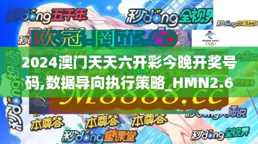 2024澳门天天六开彩今晚开奖号码,数据导向执行策略_HMN2.69.32瞬间版
