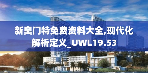 新奥门特免费资料大全,现代化解析定义_UWL19.53