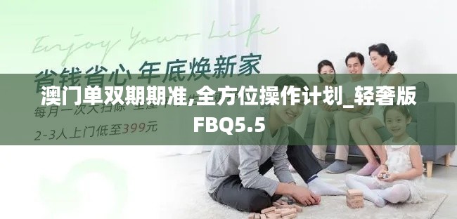 澳门单双期期准,全方位操作计划_轻奢版FBQ5.5