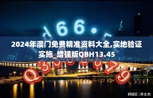 2024年澳门免费精准资料大全,实地验证实施_增强版QBH13.45