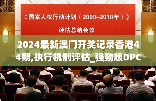 2024最新澳门开奖记录香港44期,执行机制评估_强劲版DPC13.51
