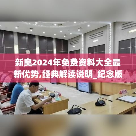 新奥2024年免费资料大全最新优势,经典解读说明_纪念版35.136-9