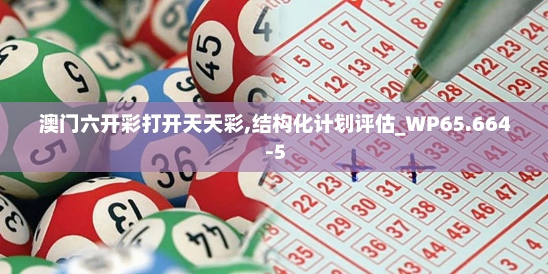 澳门六开彩打开天天彩,结构化计划评估_WP65.664-5