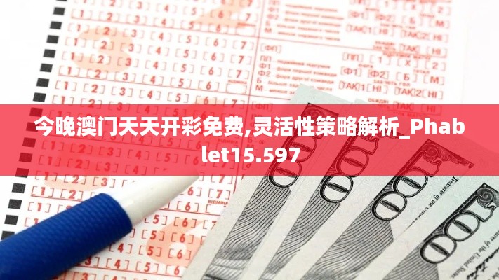 今晚澳门天天开彩免费,灵活性策略解析_Phablet15.597