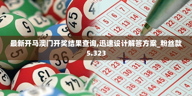 最新开马澳门开奖结果查询,迅速设计解答方案_粉丝款5.323