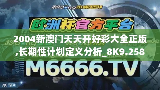 2004新澳门天天开好彩大全正版,长期性计划定义分析_8K9.258