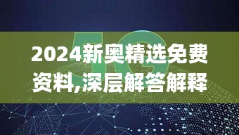 2024新奥精选免费资料,深层解答解释落实_WearOS4.800