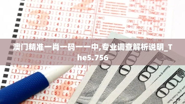 澳门精准一肖一码一一中,专业调查解析说明_The5.756