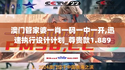 澳门管家婆一肖一码一中一开,迅速执行设计计划_尊贵款1.889