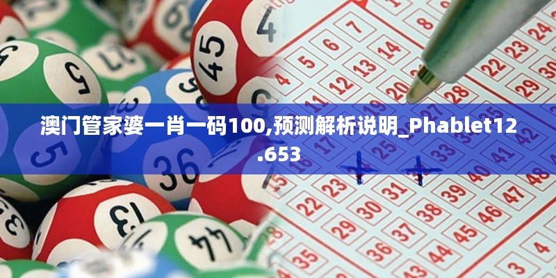 澳门管家婆一肖一码100,预测解析说明_Phablet12.653