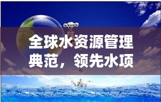 全球水资源管理典范，领先水项目排名引领世界潮流