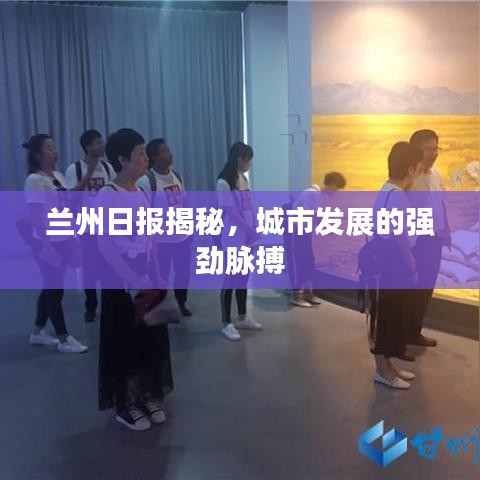 兰州日报揭秘，城市发展的强劲脉搏