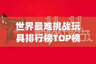 世界最难挑战玩具排行榜TOP榜，你敢尝试吗？