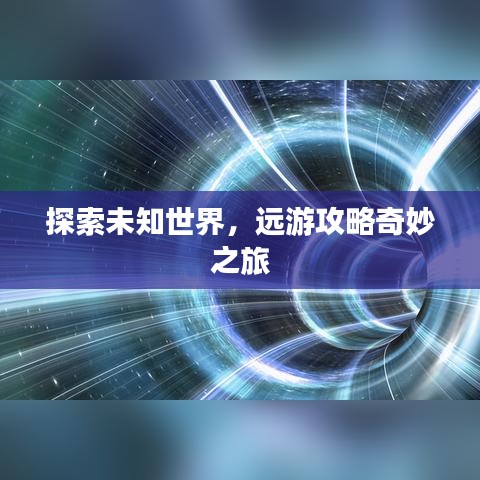 探索未知世界，远游攻略奇妙之旅