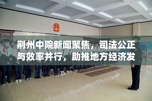 荆州中院新闻聚焦，司法公正与效率并行，助推地方经济发展新篇章
