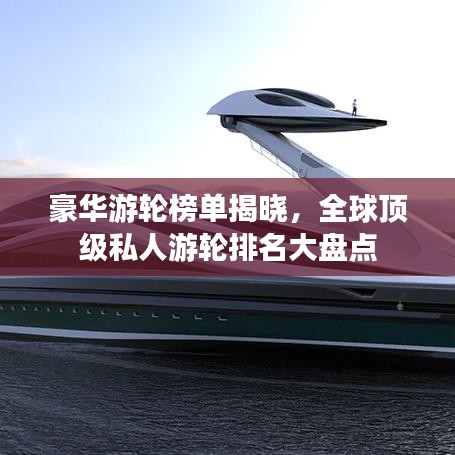 豪华游轮榜单揭晓，全球顶级私人游轮排名大盘点