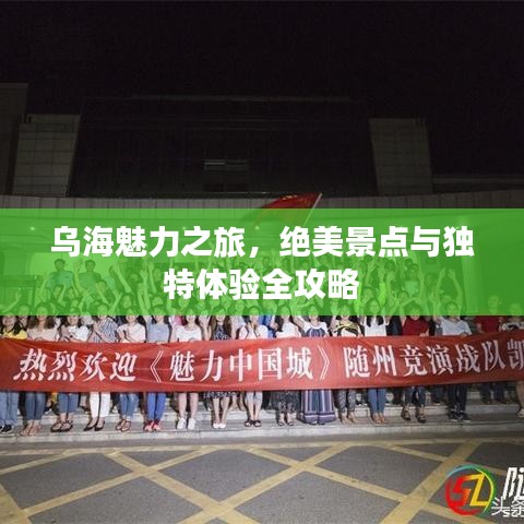 乌海魅力之旅，绝美景点与独特体验全攻略