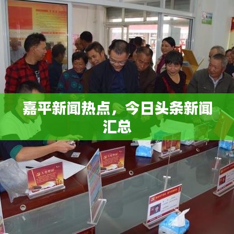 嘉平新闻热点，今日头条新闻汇总