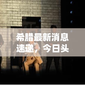 希腊最新消息速递，今日头条全掌握