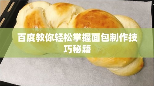 百度教你轻松掌握面包制作技巧秘籍