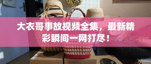 大衣哥事故视频全集，最新精彩瞬间一网打尽！