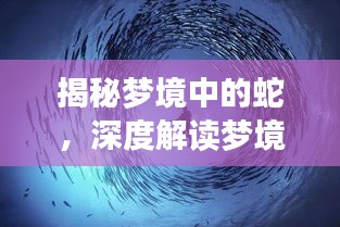 揭秘梦境中的蛇，深度解读梦境神秘讯息，探寻潜在含义！