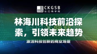 林海川科技前沿探索，引领未来趋势新闻头条