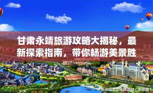 甘肃永靖旅游攻略大揭秘，最新探索指南，带你畅游美景胜地！