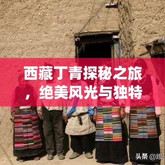 西藏丁青探秘之旅，绝美风光与独特文化等你来发现