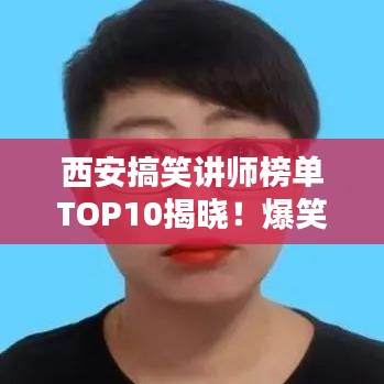 西安搞笑讲师榜单TOP10揭晓！爆笑课堂风采一览无余