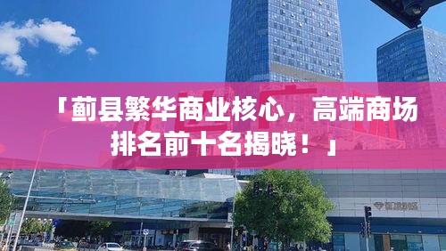 「蓟县繁华商业核心，高端商场排名前十名揭晓！」
