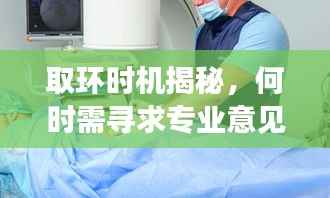取环时机揭秘，何时需寻求专业意见并深入了解？