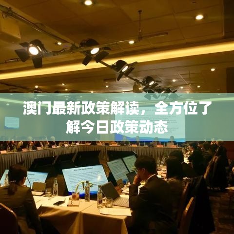 澳门最新政策解读，全方位了解今日政策动态