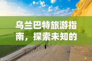 乌兰巴特旅游指南，探索未知的神秘之地