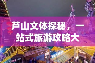 芦山文体探秘，一站式旅游攻略大揭秘！
