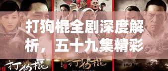 打狗棍全剧深度解析，五十九集精彩瞬间一网打尽！
