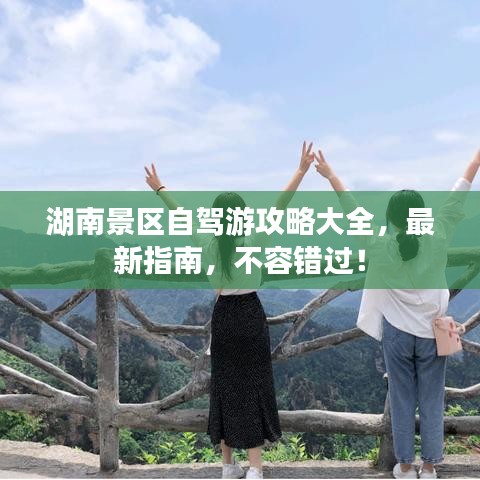 湖南景区自驾游攻略大全，最新指南，不容错过！