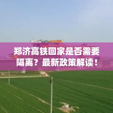 郑济高铁回家是否需要隔离？最新政策解读！