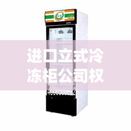 进口立式冷冻柜公司权威排名大揭秘！