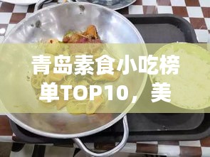 青岛素食小吃榜单TOP10，美味与健康并存，你不可错过的前十名！