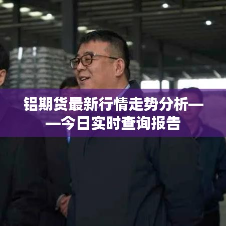 铝期货最新行情走势分析——今日实时查询报告