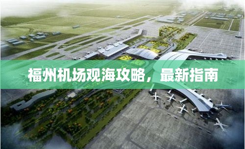 福州机场观海攻略，最新指南