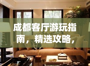 成都客厅游玩指南，精选攻略，一次搞定！