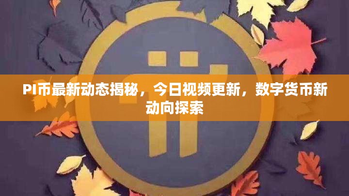 PI币最新动态揭秘，今日视频更新，数字货币新动向探索