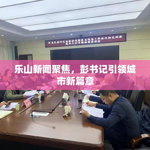 乐山新闻聚焦，彭书记引领城市新篇章