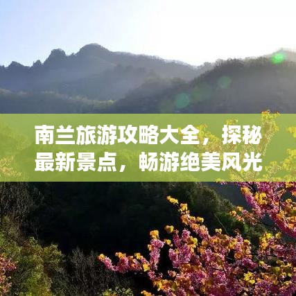 南兰旅游攻略大全，探秘最新景点，畅游绝美风光！