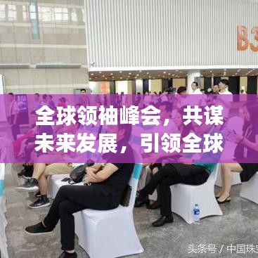 全球领袖峰会，共谋未来发展，引领全球前行