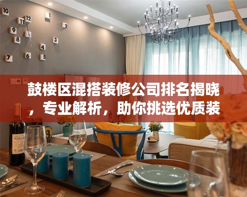 鼓楼区混搭装修公司排名揭晓，专业解析，助你挑选优质装修企业