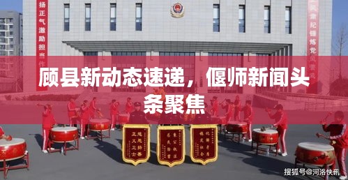 顾县新动态速递，偃师新闻头条聚焦