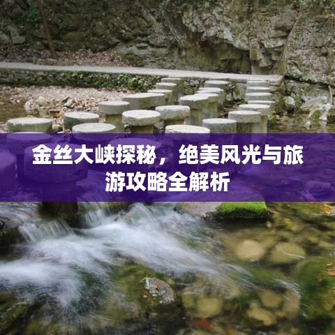 金丝大峡探秘，绝美风光与旅游攻略全解析